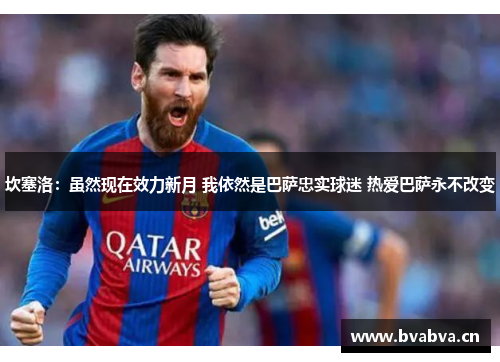坎塞洛：虽然现在效力新月 我依然是巴萨忠实球迷 热爱巴萨永不改变