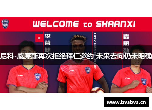 尼科-威廉斯再次拒绝拜仁邀约 未来去向仍未明确