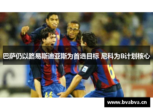 巴萨仍以路易斯迪亚斯为首选目标 尼科为B计划核心